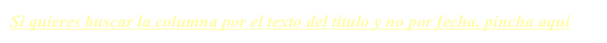 Si quieres buscar la columna por el texto del título y no por fecha, pincha aquí