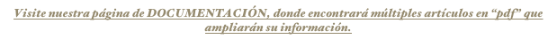 Visite nuestra página de DOCUMENTACIÓN, donde encontrará múltiples artículos en “pdf” que ampliarán su información.
